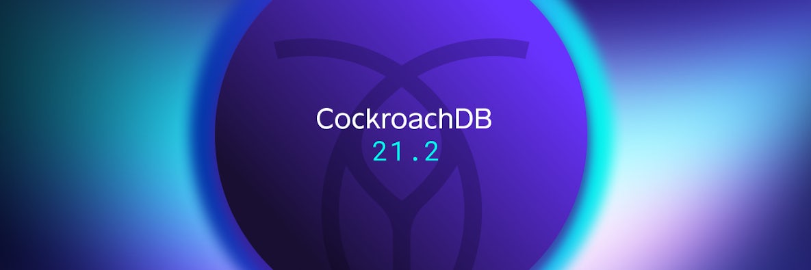 CockroachDB 21.2 Release: Delivering an improved developer experience and easier ops at scale